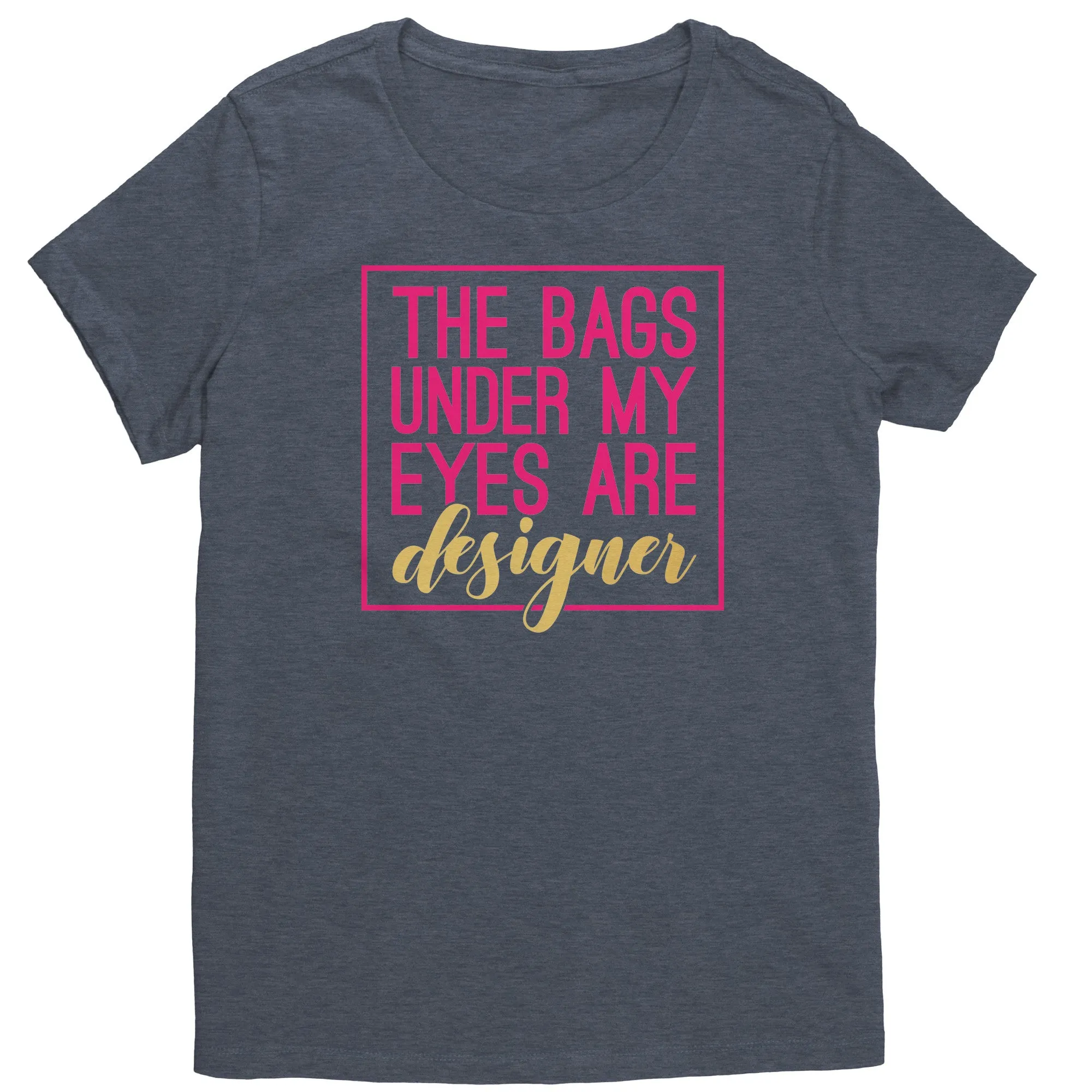 The Bags Under My Eyes Are Designer Women's T-Shirt