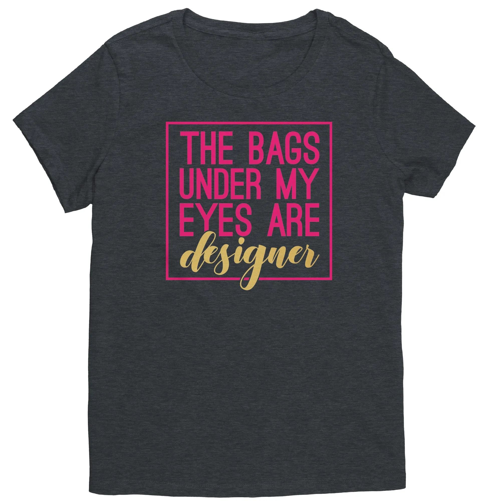 The Bags Under My Eyes Are Designer Women's T-Shirt