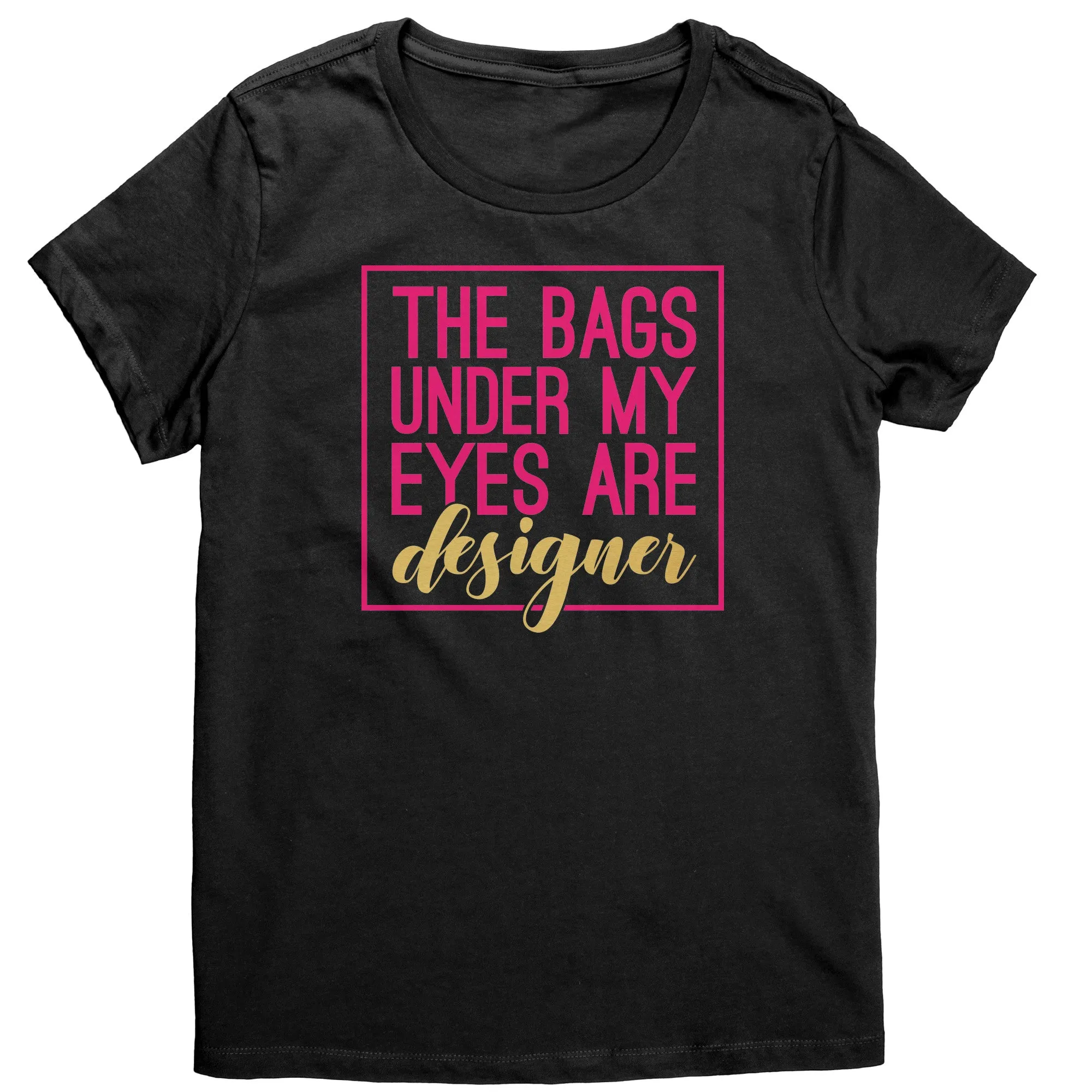 The Bags Under My Eyes Are Designer Women's T-Shirt