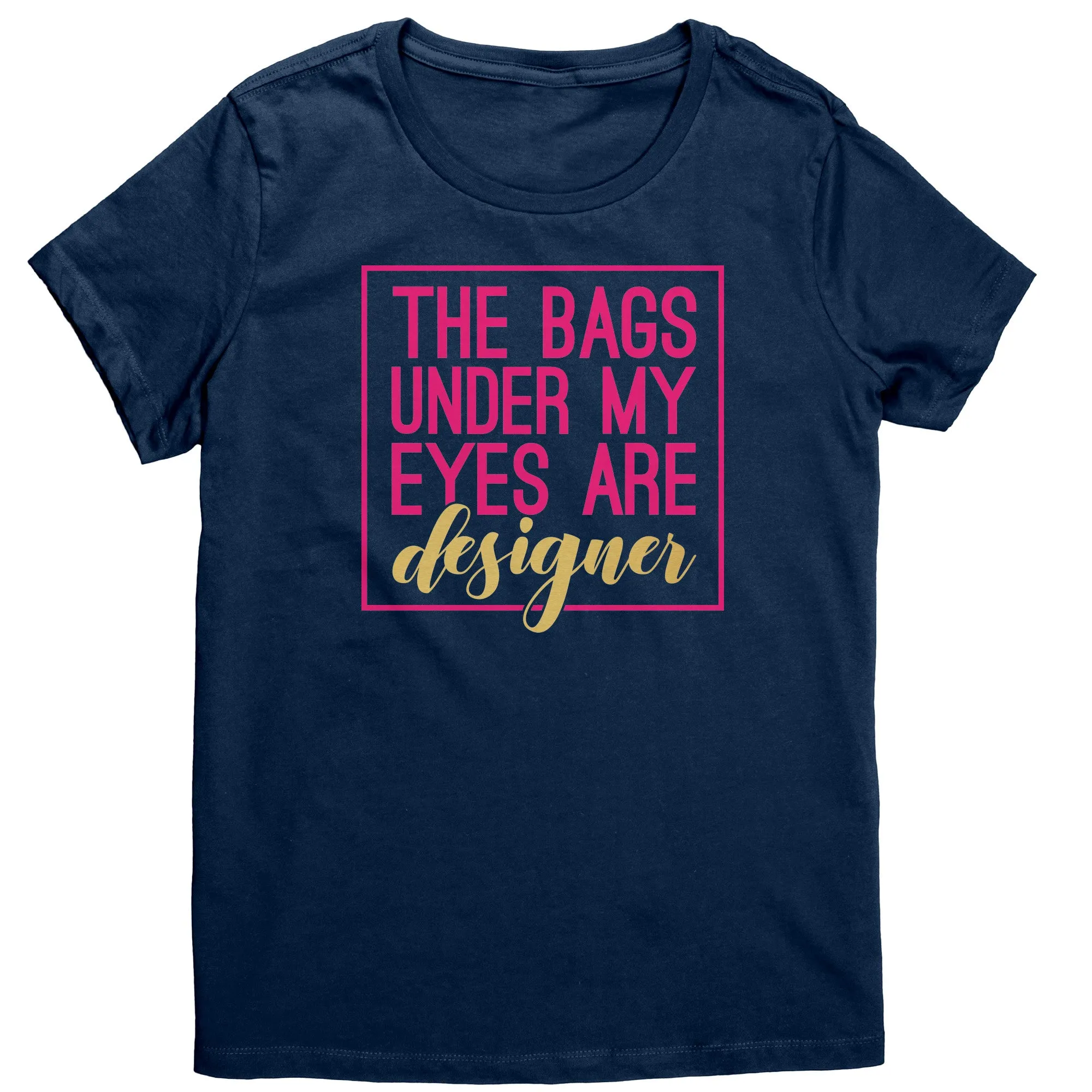 The Bags Under My Eyes Are Designer Women's T-Shirt