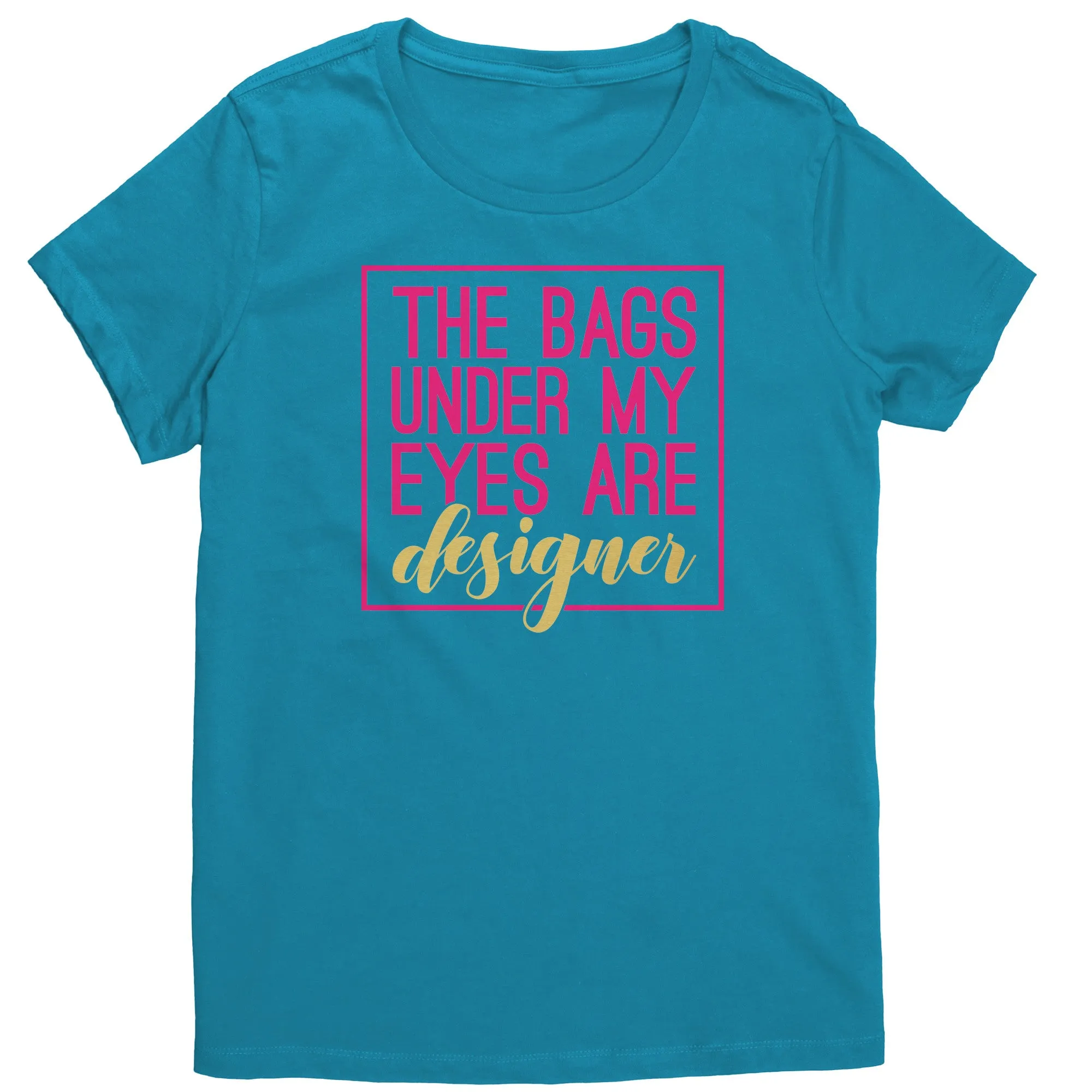The Bags Under My Eyes Are Designer Women's T-Shirt